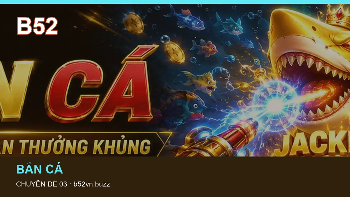 Bắn cá: những thuật ngữ cần hiểu khi tra cứu B52